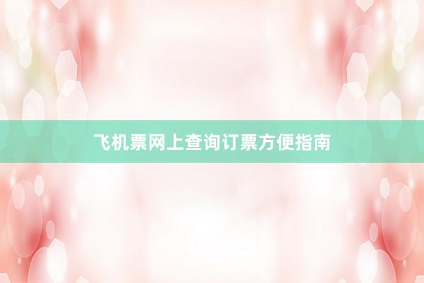 飞机票网上查询订票方便指南