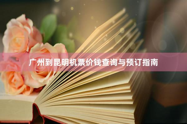 广州到昆明机票价钱查询与预订指南